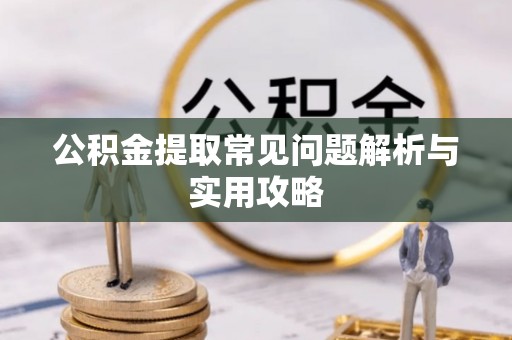 镇巴公积金提取常见问题解析与实用攻略