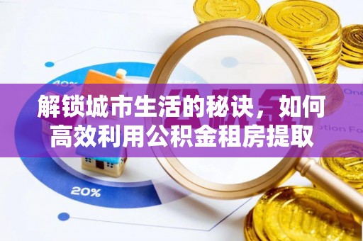 镇巴解锁城市生活的秘诀，如何高效利用公积金租房提取