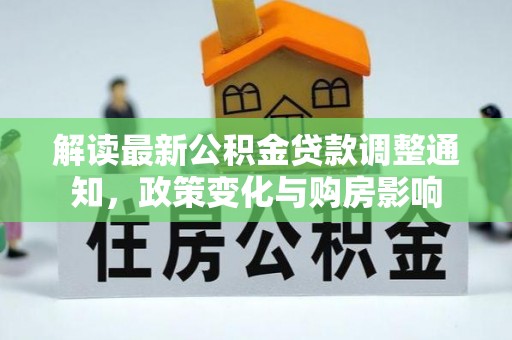 镇巴解读最新公积金贷款调整通知，政策变化与购房影响