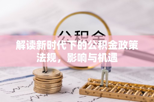 镇巴解读新时代下的公积金政策法规，影响与机遇