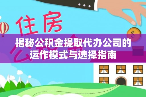镇巴揭秘公积金提取代办公司的运作模式与选择指南