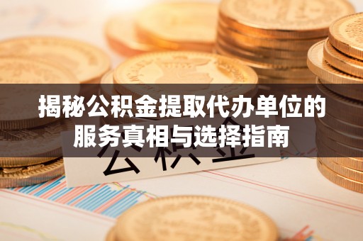 镇巴揭秘公积金提取代办单位的服务真相与选择指南