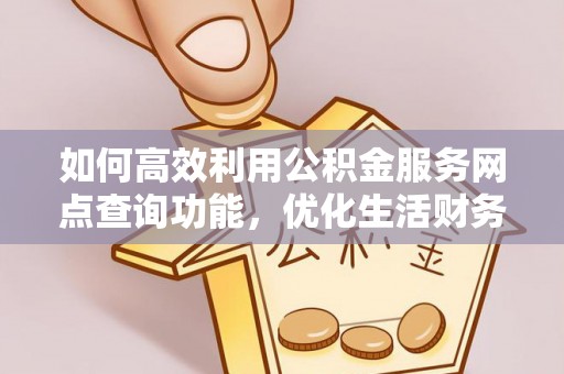 镇巴如何高效利用公积金服务网点查询功能，优化生活财务管理