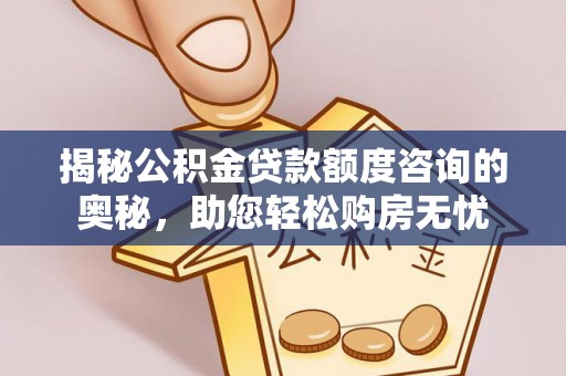 镇巴揭秘公积金贷款额度咨询的奥秘，助您轻松购房无忧