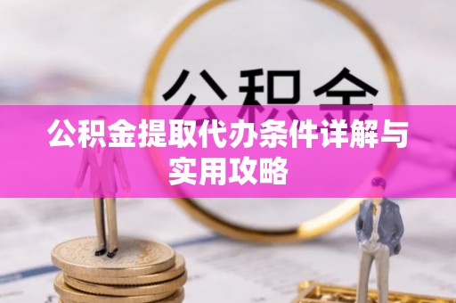 镇巴公积金提取代办条件详解与实用攻略