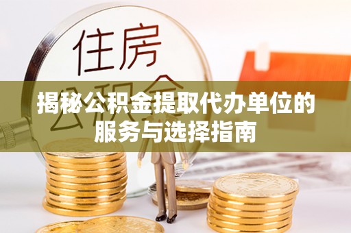 镇巴揭秘公积金提取代办单位的服务与选择指南