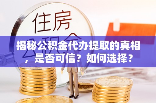 镇巴揭秘公积金代办提取的真相，是否可信？如何选择？