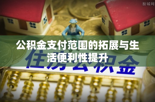 镇巴公积金支付范围的拓展与生活便利性提升