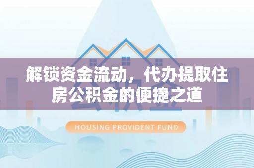 镇巴解锁资金流动，代办提取住房公积金的便捷之道