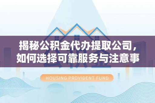 镇巴揭秘公积金代办提取公司，如何选择可靠服务与注意事项