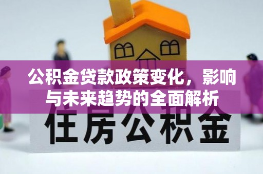 镇巴公积金贷款政策变化，影响与未来趋势的全面解析