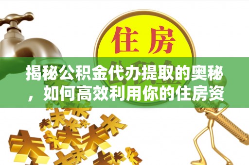 镇巴揭秘公积金代办提取的奥秘，如何高效利用你的住房资金