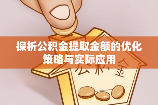 镇巴探析公积金提取金额的优化策略与实际应用