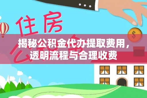 镇巴揭秘公积金代办提取费用，透明流程与合理收费