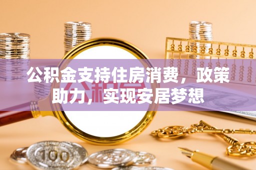镇巴公积金支持住房消费，政策助力，实现安居梦想
