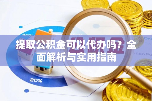 镇巴提取公积金可以代办吗？全面解析与实用指南