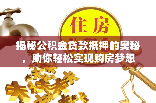 镇巴揭秘公积金贷款抵押的奥秘，助你轻松实现购房梦想