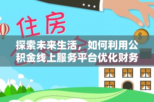 镇巴探索未来生活，如何利用公积金线上服务平台优化财务管理