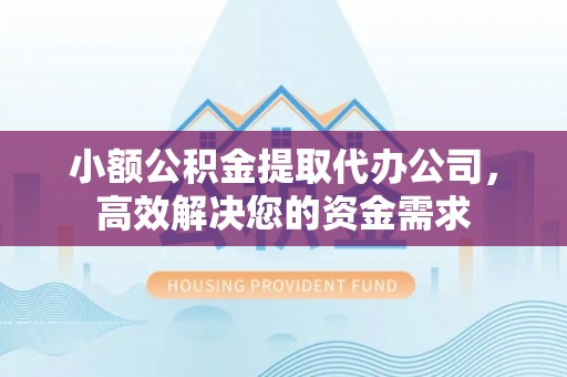 镇巴小额公积金提取代办公司，高效解决您的资金需求