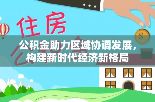 镇巴公积金助力区域协调发展，构建新时代经济新格局