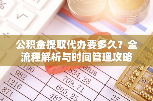 镇巴公积金提取代办要多久？全流程解析与时间管理攻略