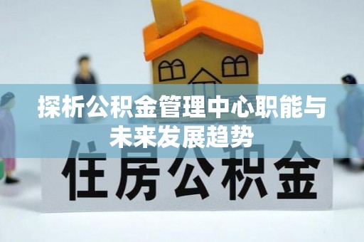镇巴探析公积金管理中心职能与未来发展趋势