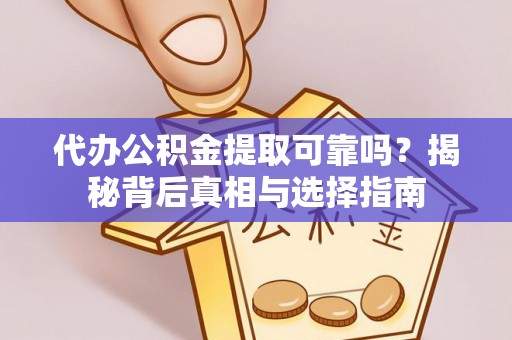 镇巴代办公积金提取可靠吗？揭秘背后真相与选择指南