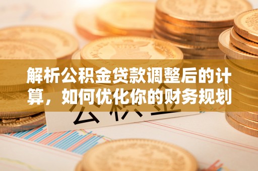 镇巴解析公积金贷款调整后的计算，如何优化你的财务规划