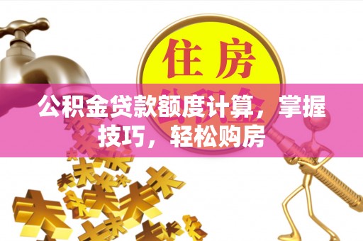 镇巴公积金贷款额度计算，掌握技巧，轻松购房