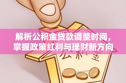 镇巴解析公积金贷款调整时间，掌握政策红利与理财新方向