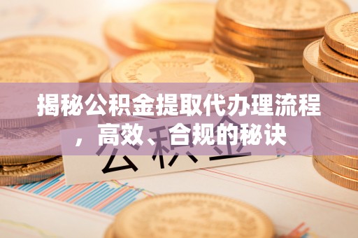 镇巴揭秘公积金提取代办理流程，高效、合规的秘诀