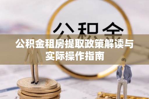 镇巴公积金租房提取政策解读与实际操作指南