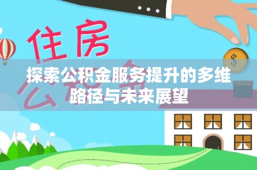 镇巴探索公积金服务提升的多维路径与未来展望