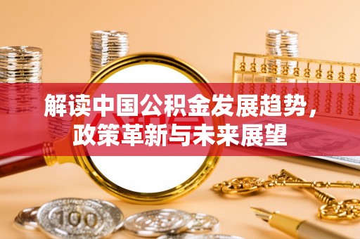 镇巴解读中国公积金发展趋势，政策革新与未来展望