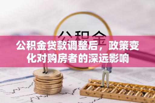 镇巴公积金贷款调整后，政策变化对购房者的深远影响