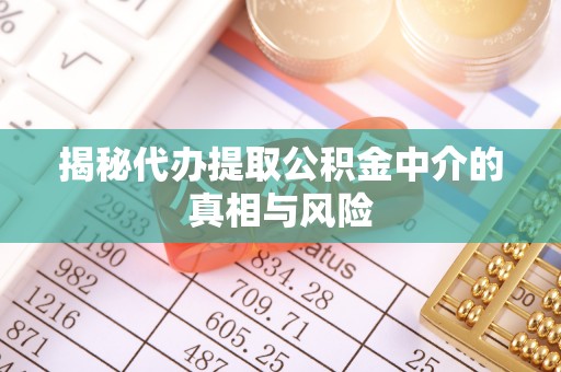 镇巴揭秘代办提取公积金中介的真相与风险