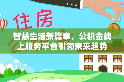 镇巴智慧生活新篇章，公积金线上服务平台引领未来趋势