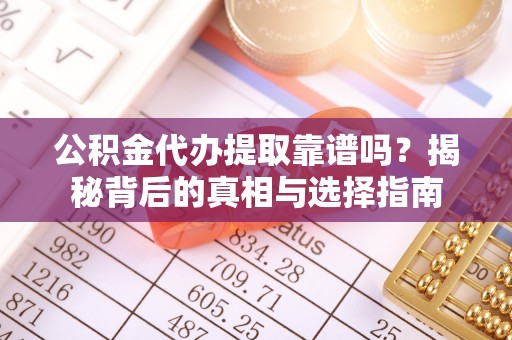 镇巴公积金代办提取靠谱吗？揭秘背后的真相与选择指南