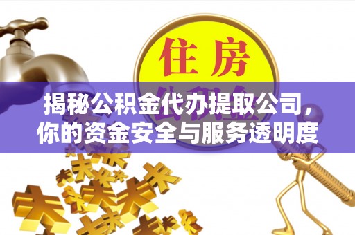 镇巴揭秘公积金代办提取公司，你的资金安全与服务透明度指南