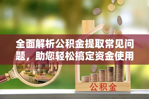 镇巴全面解析公积金提取常见问题，助您轻松搞定资金使用