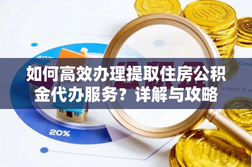 镇巴如何高效办理提取住房公积金代办服务？详解与攻略
