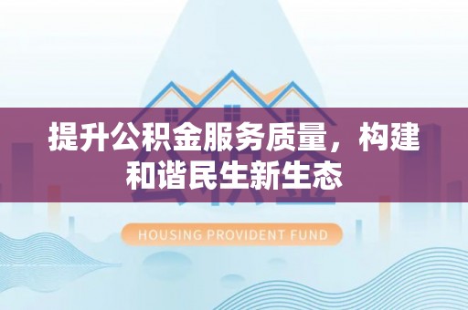 镇巴提升公积金服务质量，构建和谐民生新生态