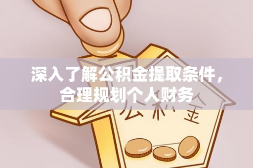 镇巴深入了解公积金提取条件，合理规划个人财务