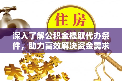 镇巴深入了解公积金提取代办条件，助力高效解决资金需求