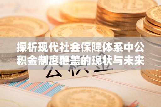 镇巴探析现代社会保障体系中公积金制度覆盖的现状与未来