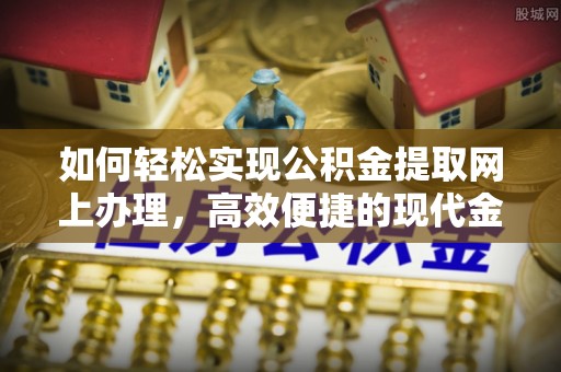 镇巴如何轻松实现公积金提取网上办理，高效便捷的现代金融服务