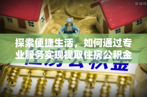 镇巴探索便捷生活，如何通过专业服务实现提取住房公积金代办