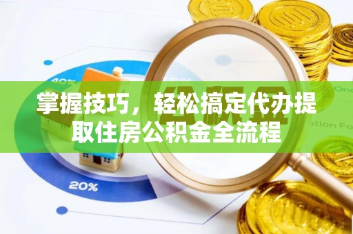 镇巴掌握技巧，轻松搞定代办提取住房公积金全流程