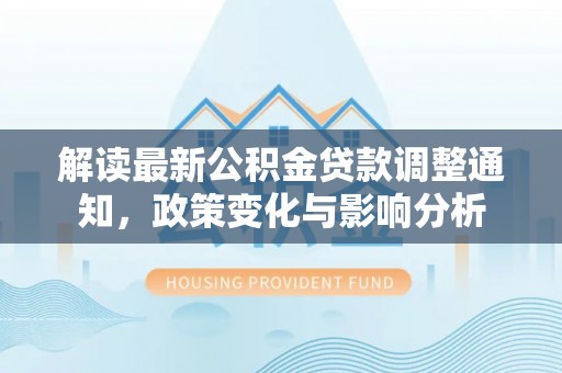 镇巴解读最新公积金贷款调整通知，政策变化与影响分析