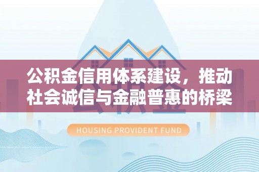 镇巴公积金信用体系建设，推动社会诚信与金融普惠的桥梁